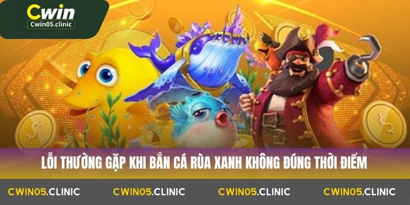 Bắn Cá Rùa Xanh Cwin: Mẹo Và Thủ Thuật Tăng Tỷ Lệ Thắng 4 Lỗi thường gặp khi bắn cá rùa xanh không đúng thời điểm
