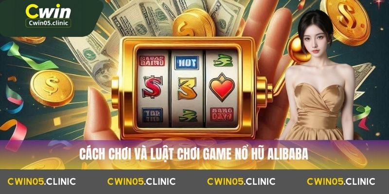 Nổ Hũ Alibaba Tại Cwin – Link Tải Game Cực Nhanh 2025 3 Cách chơi và luật chơi game Nổ Hũ Alibaba