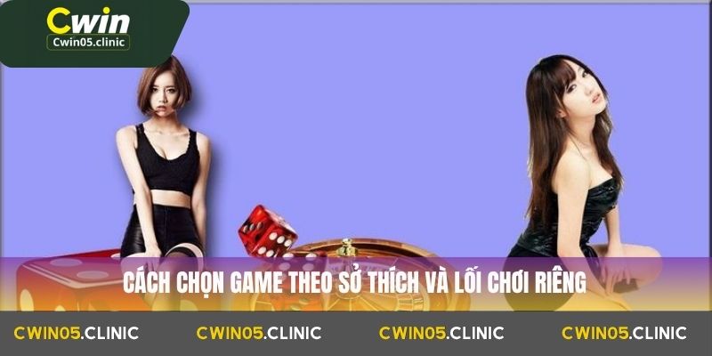 Game Bài Đổi Thưởng Tại Cwin: Nền Tảng Giải Trí Hấp Dẫn Và An Toàn 4 Cách chọn game theo sở thích và lối chơi riêng